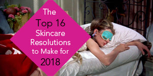 Top 16 Skincare Resolutions to Make for 2018